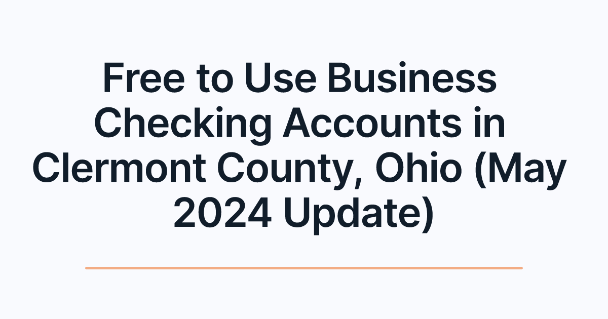 Free to Use Business Checking Accounts in Clermont County, Ohio (May 2024 Update)